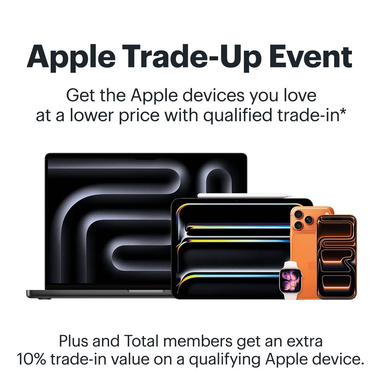 Apple Trade-Up Event. Get the Apple devices you love at a lower price with qualified trade-in. Plus and Total members get an extra 10% trade-in value on a qualifying Apple device. Reference disclaimer.