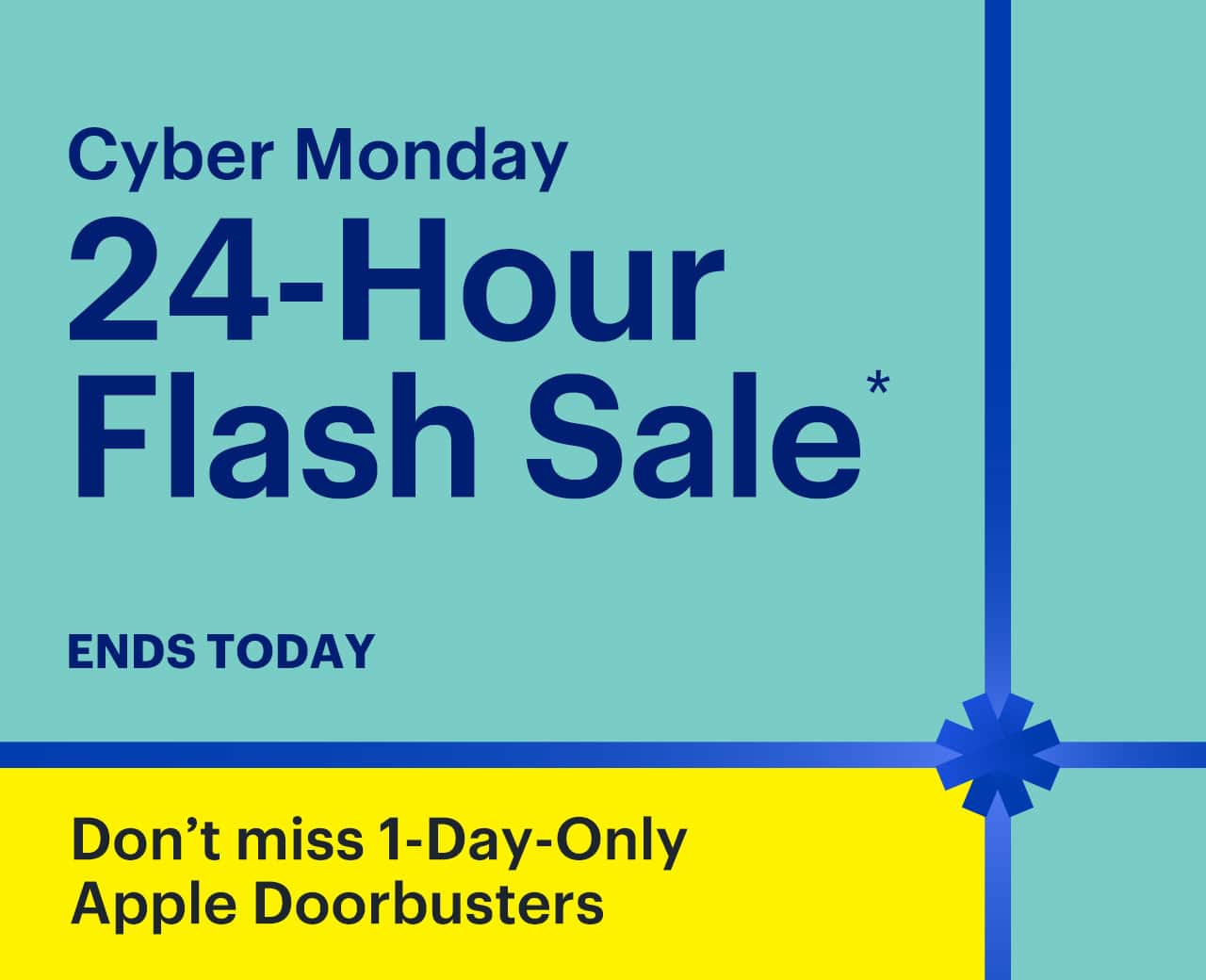 Cyber Monday is here. 24-Hour Flash Sale. Also, save up to 50% on select Cyber Monday Deals. Don't miss 1-Day-Only Apple Doorbusters. Ends Monday. Reference disclaimer.