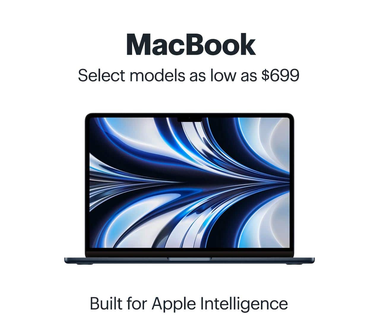 MacBook. Select models as low as $699. Built for Apple Intelligence.