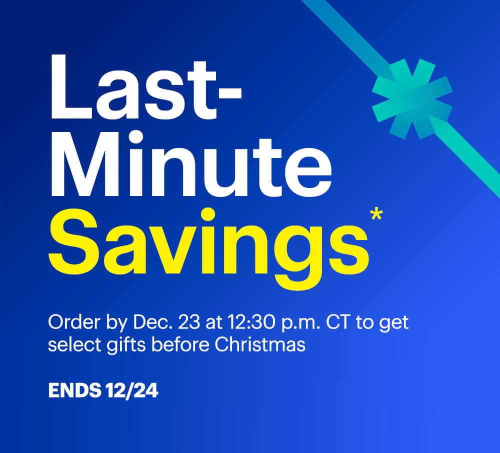 Last-Minute Savings. Order by Dec. 23 at 10:30 a.m. CT to get select gifts before Christmas