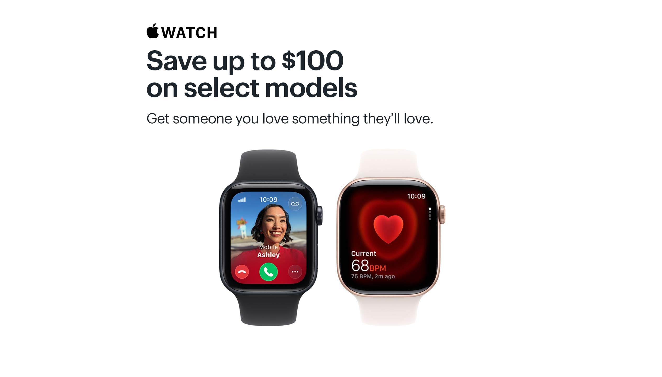Apple Watch. Save up to $100 on select models. Get someone you love something they’ll love.
