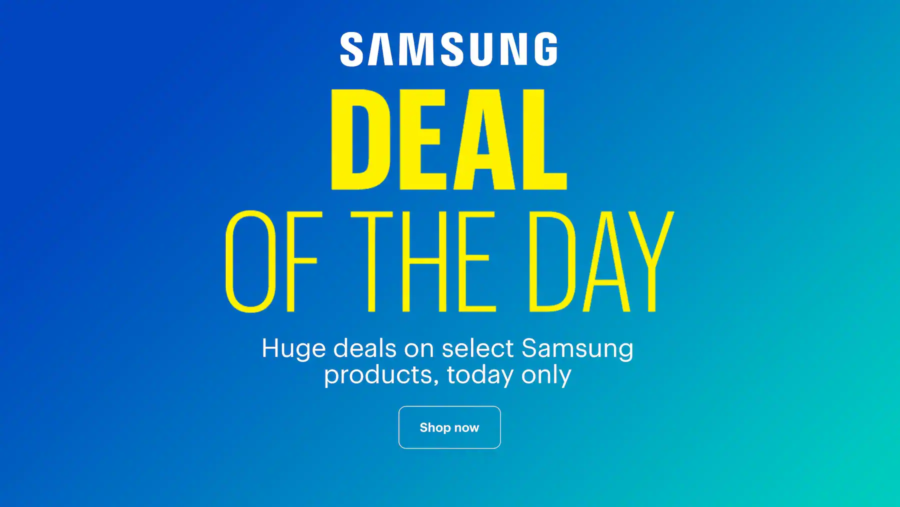 Deal of the Day. Huge deals on select Samsung products, today only.
