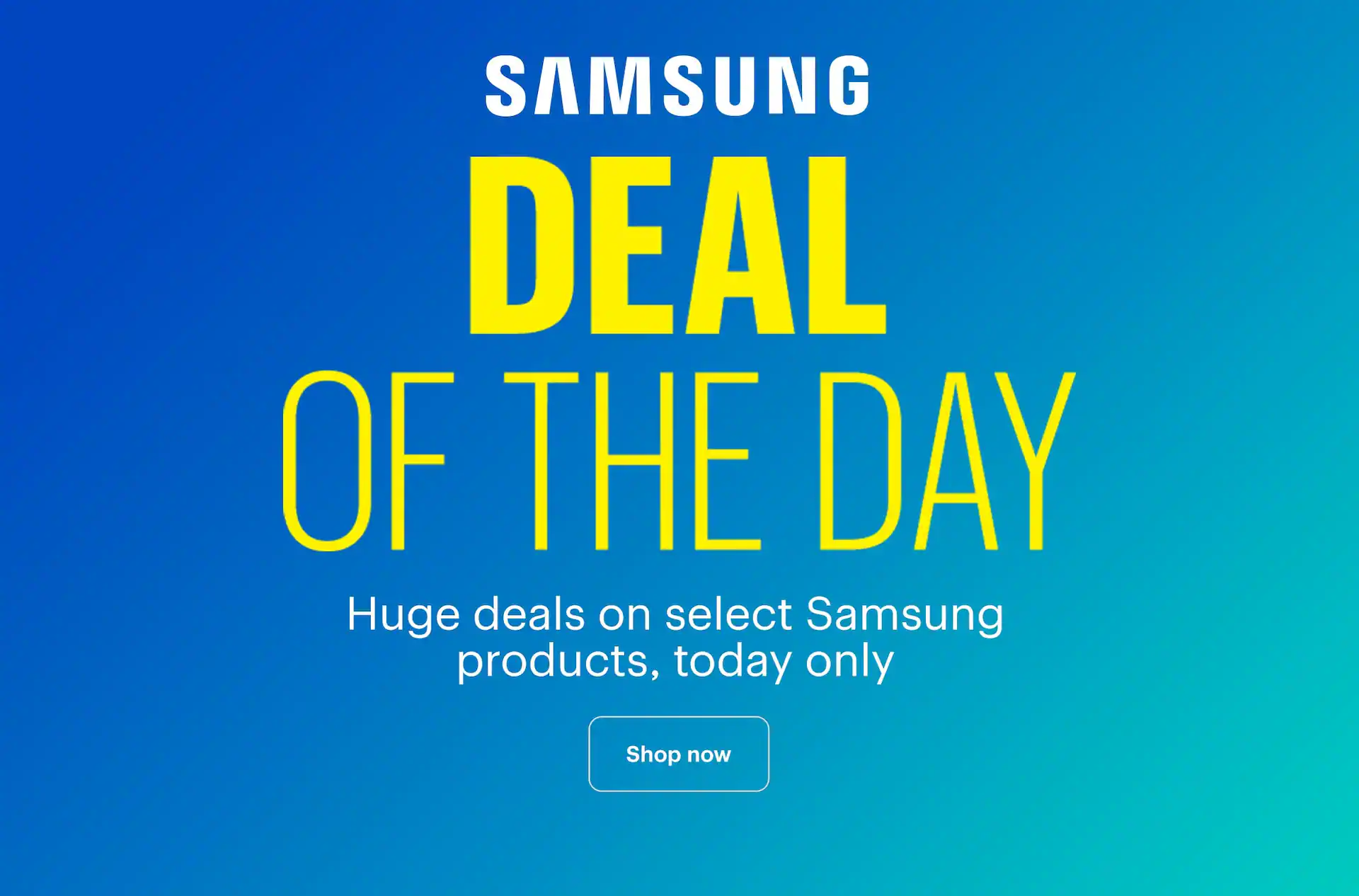 Deal of the Day. Huge deals on select Samsung products, today only.