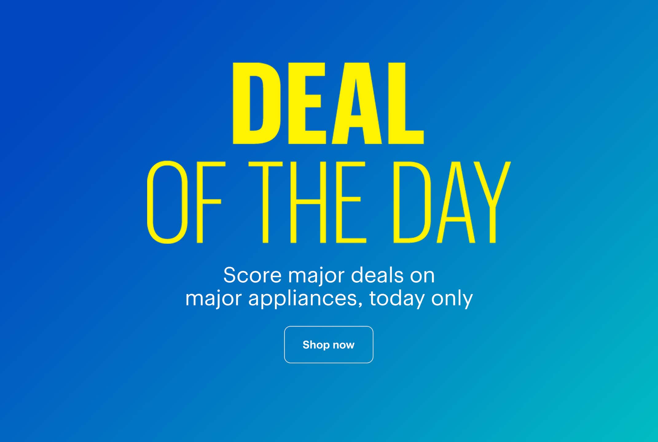 Deal of the Day. Score major deals on major appliances, today only. Shop now.