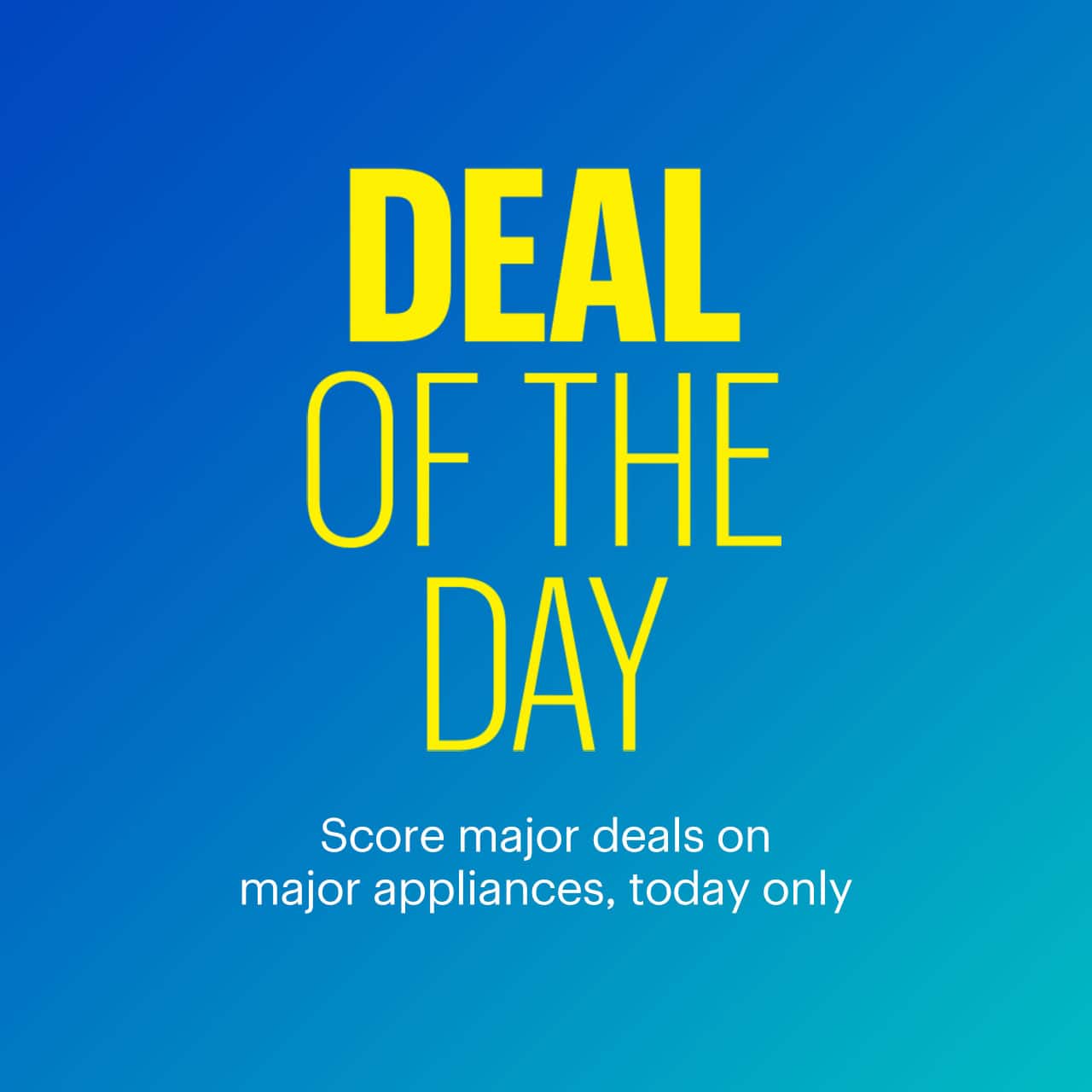 Deal of the Day. Score major deals on major appliances, today only. Shop now.