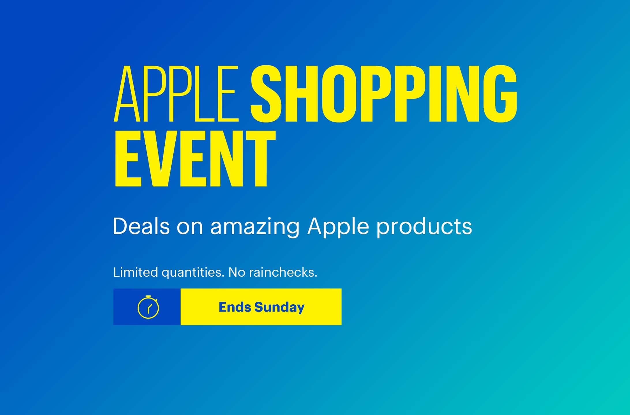 Apple Shopping Event. Deals on amazing Apple products. Limited quantities. No rainchecks. Ends Sunday. 