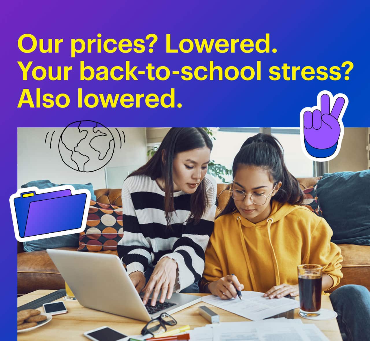 Our prices? Lowered. Your back-to-school stress? Also lowered.