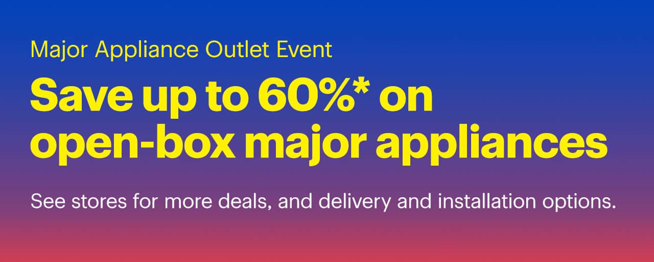 Major Appliance Outlet Event. Save up to 60% on open-box major appliances. See stores for more deals, and delivery and installation options. Reference disclaimer.