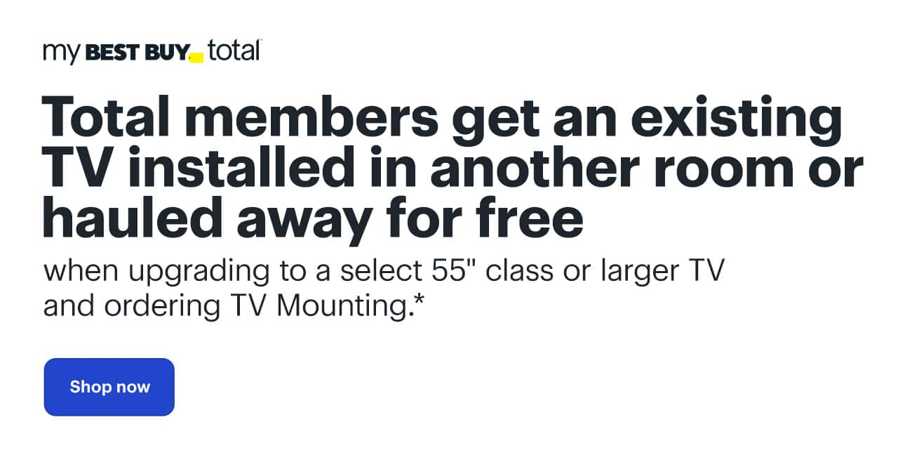 Total members get an existing TV installed in another room or hauled away for free when upgrading to a select 55