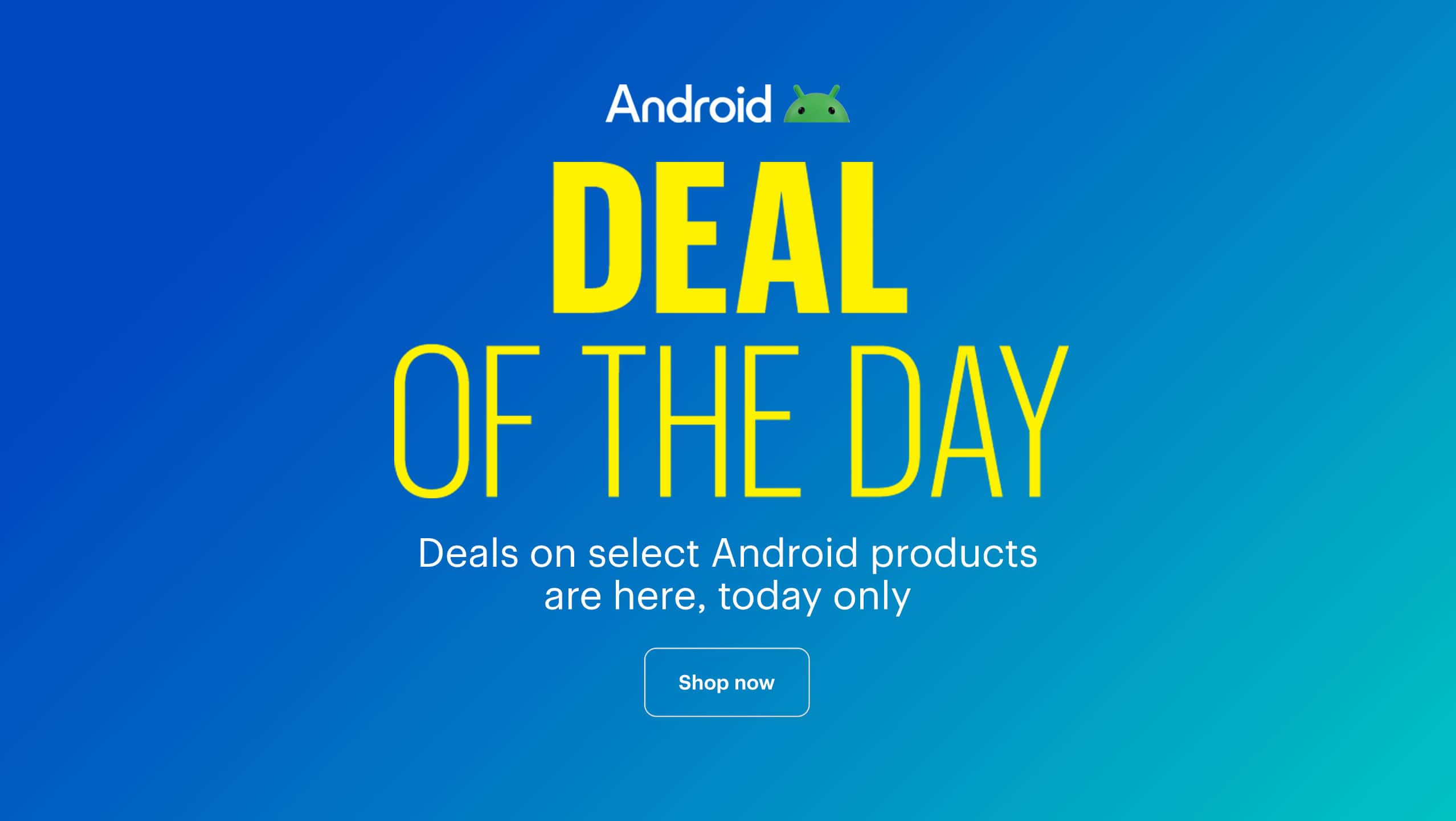 Deal of the Day. Deals on select Android products are here, today only. Shop now. 