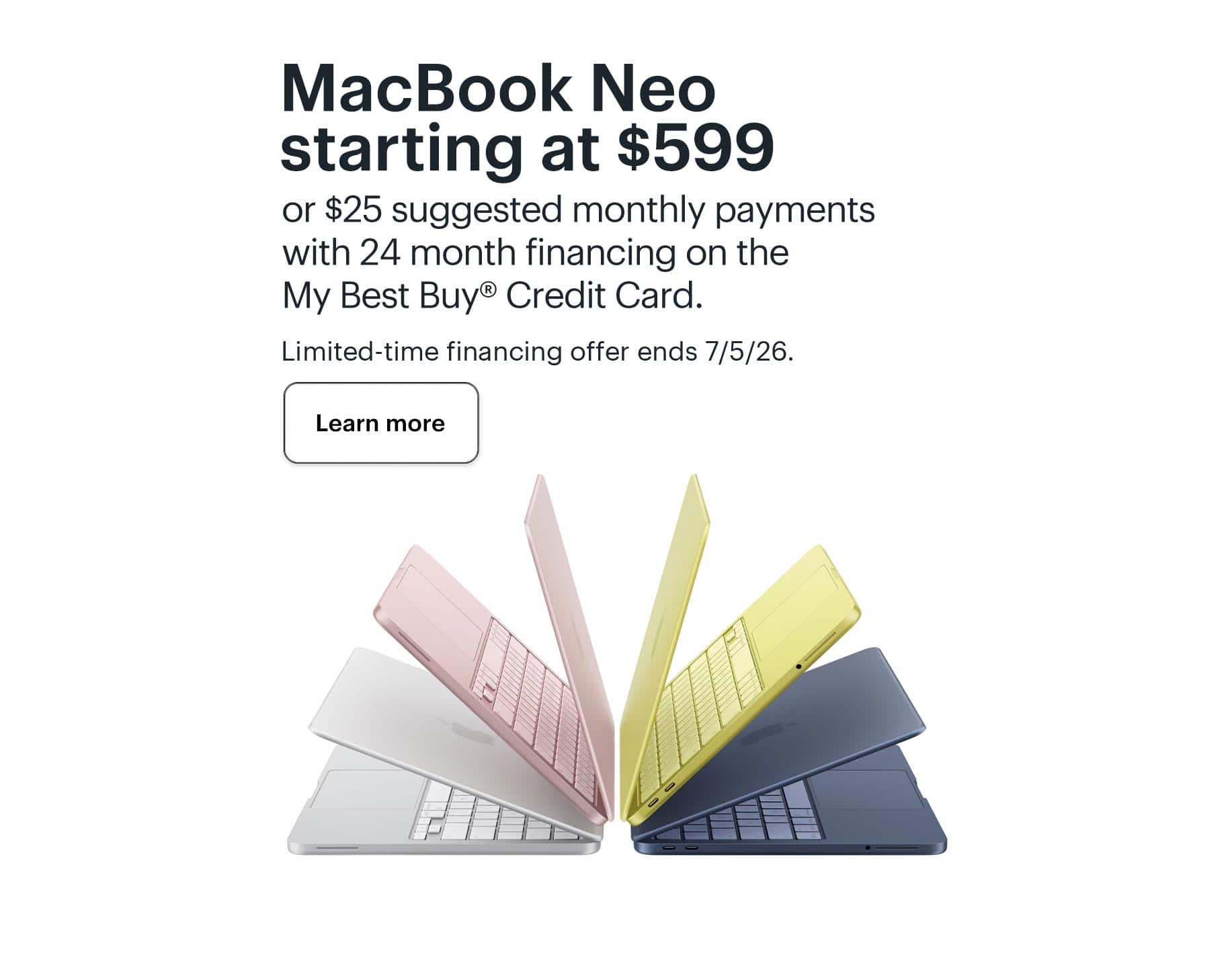 MacBook Neo starting at $599 or $25 suggested monthly payments with 24 month financing on the My Best Buy® Credit Card. Limited-time financing offer ends 7/5/26.