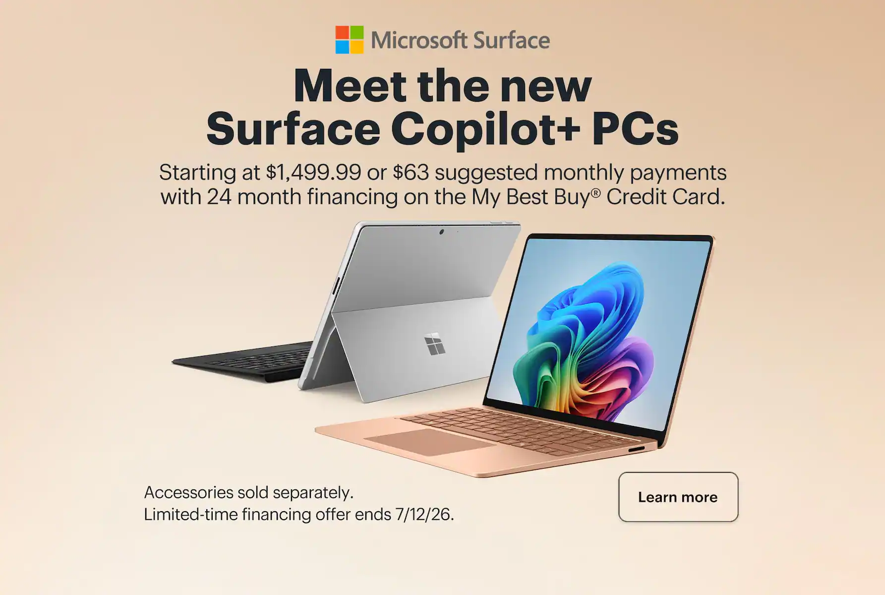 Meet the new Surface Copilot+ PCs. Starting at $1,499.99 or $63 suggested monthly payments with 24 month financing on the My Best Buy® Credit Card. Accessories sold separately. Limited-time financing offer ends 7/12/26. Learn more.