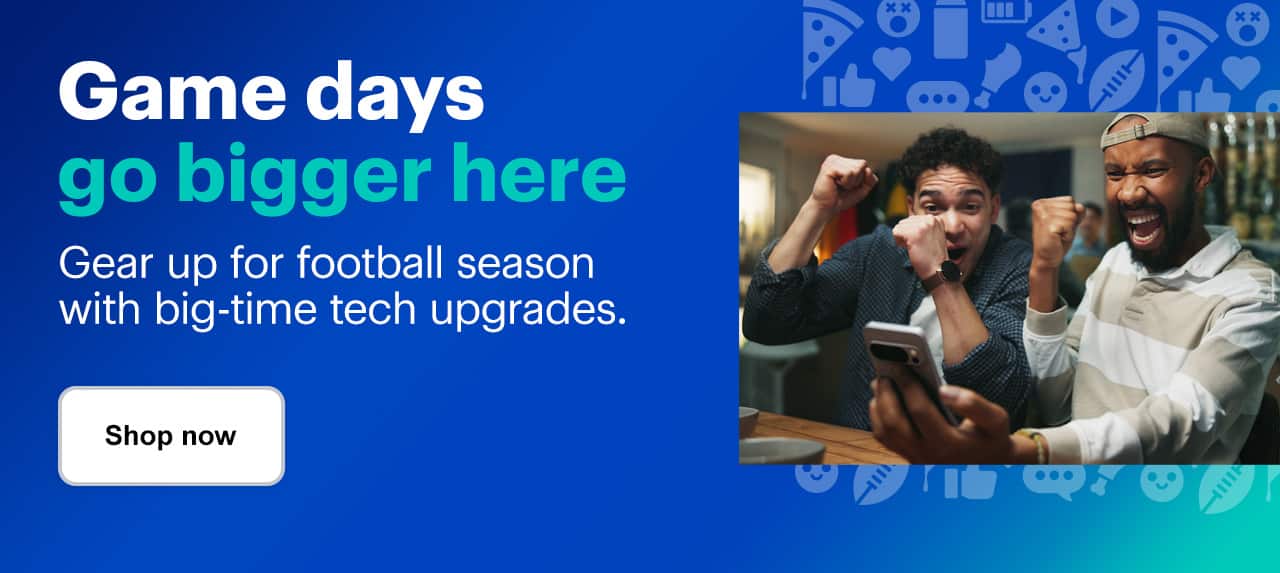 Game days go bigger here. Gear up for football season with big-time tech upgrades. Shop now.
