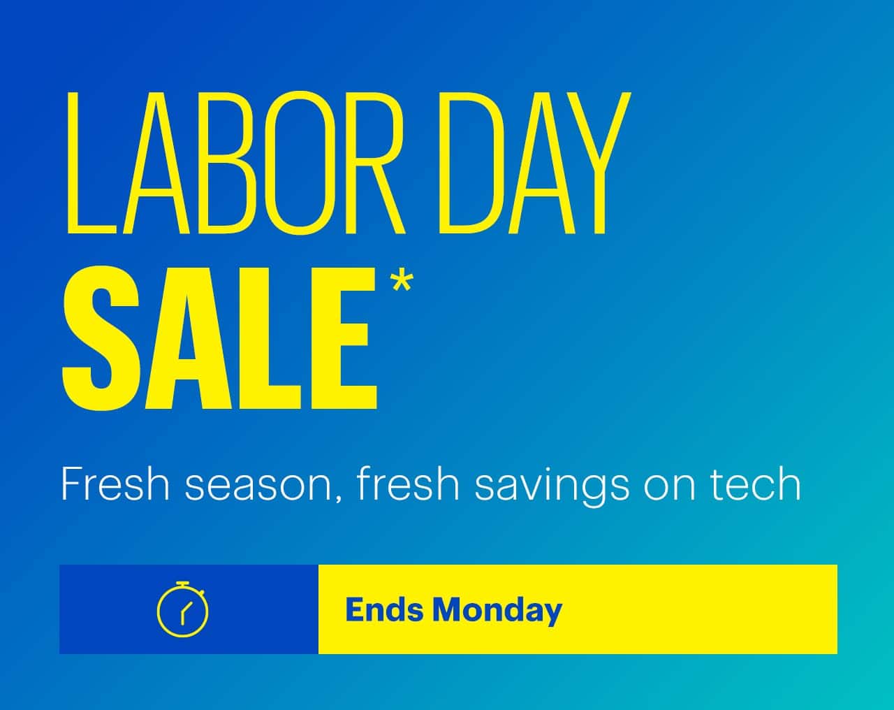 Labor Day Sale. Fresh season, fresh savings on tech. Ends Monday. Shop now. Reference disclaimer.