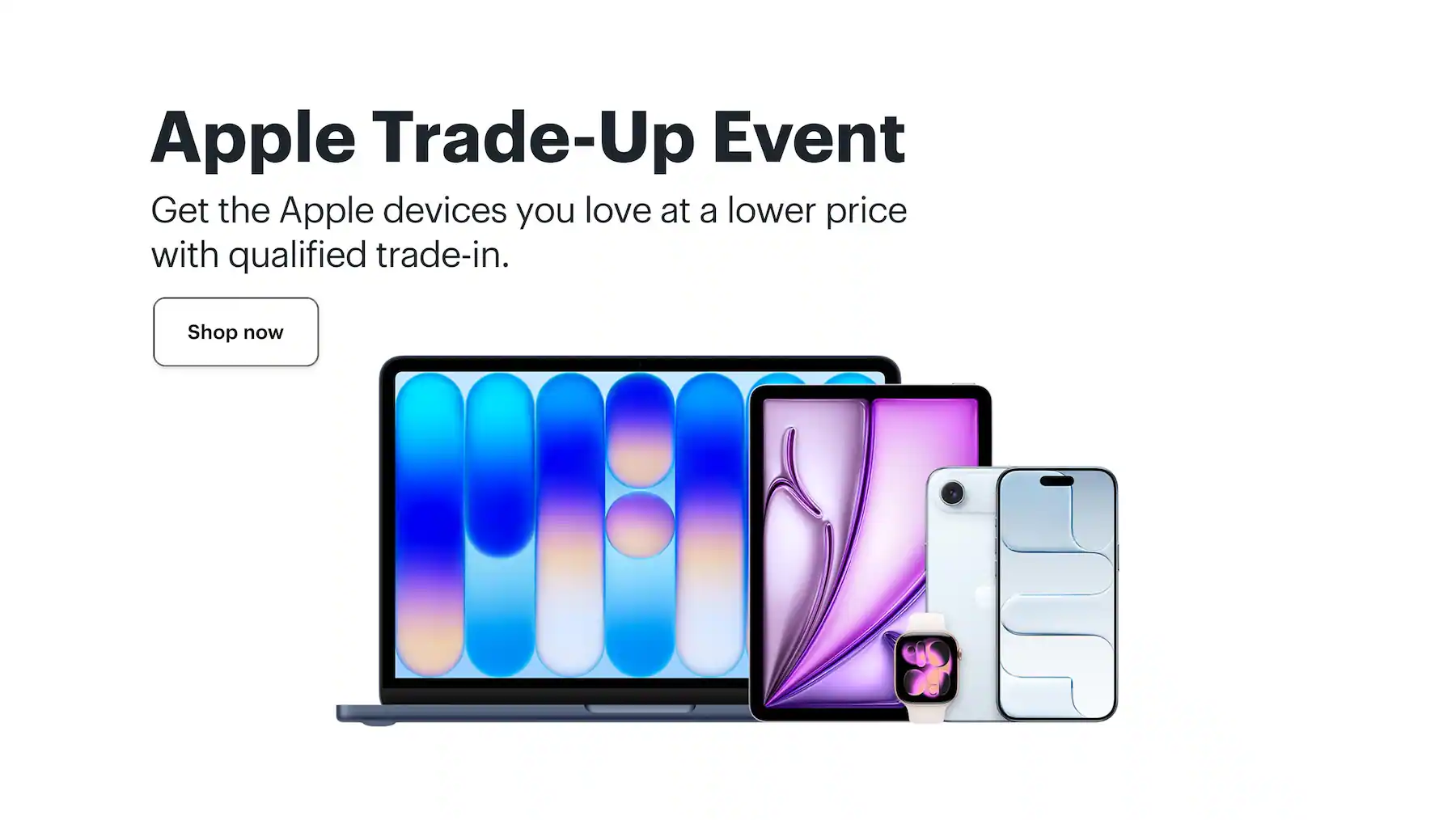 Apple Trade-Up Event. Get the Apple devices you love at a lower price with qualified trade-in.