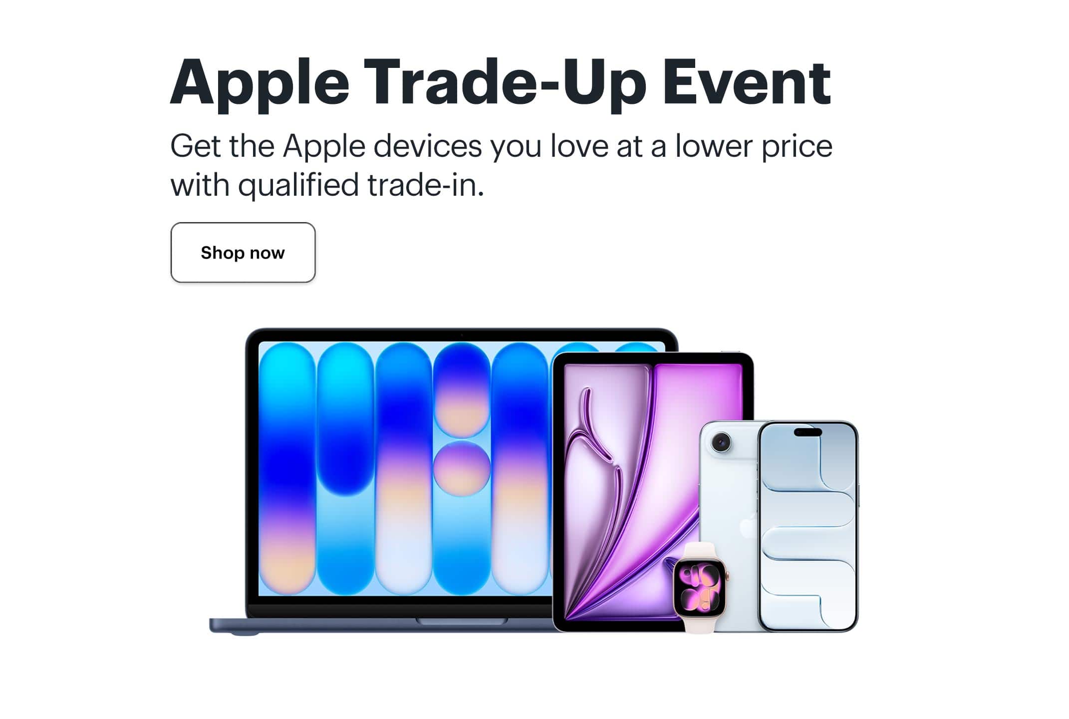 Apple Trade-Up Event. Get the Apple devices you love at a lower price with qualified trade-in.