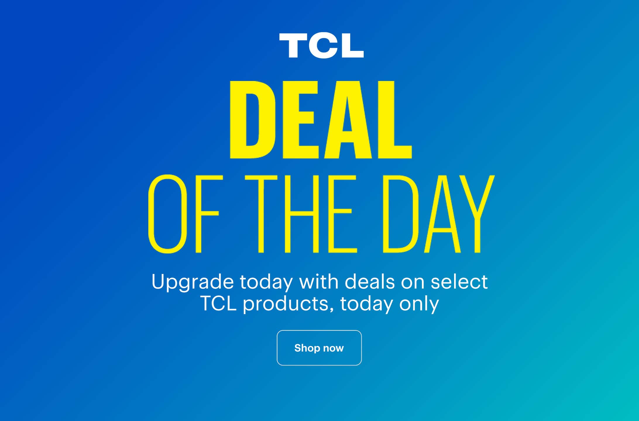Deal of the Day. Upgrade today with deals on select TCL products, today only. Shop now.