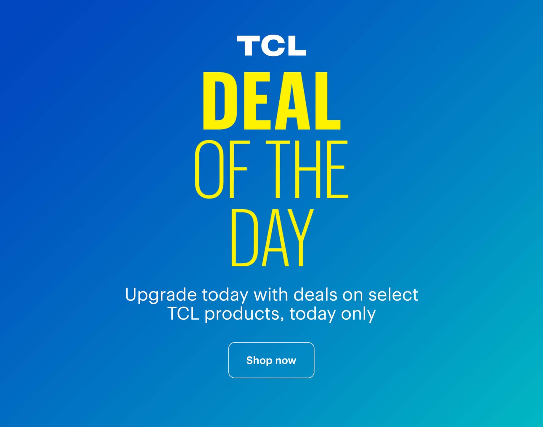 Deal of the Day. Upgrade today with deals on select TCL products, today only. Shop now.