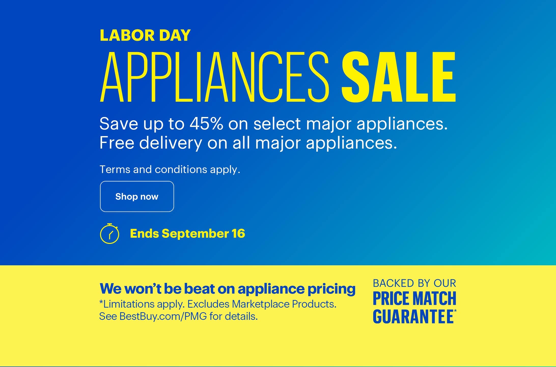 Labor Day Appliances Sale. Save up to 45% on select major appliances. Free delivery on all major appliances. Additional parts, extensive labor, installation and haul-away charges are extra. We won’t be beat on appliance pricing. Backed by our Price Match Guarantee. Limitations apply. Excludes Marketplace Products. See BestBuy.com/PMG for details.
