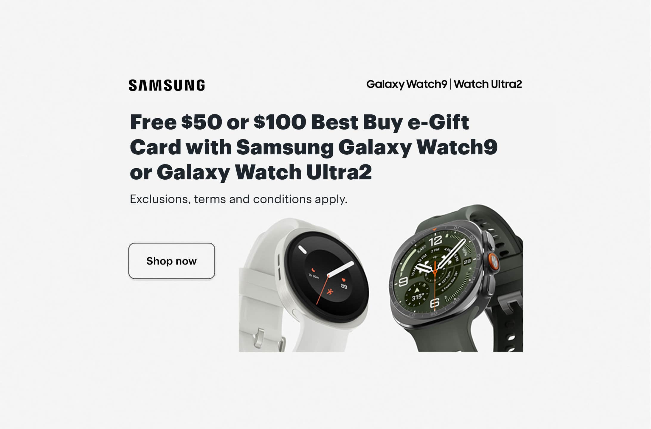 Free $50 or $100 Best Buy e-Gift Card with Samsung Galaxy Watch9 or Galaxy Watch Ultra2. Shop now. Exclusions, terms and conditions apply.