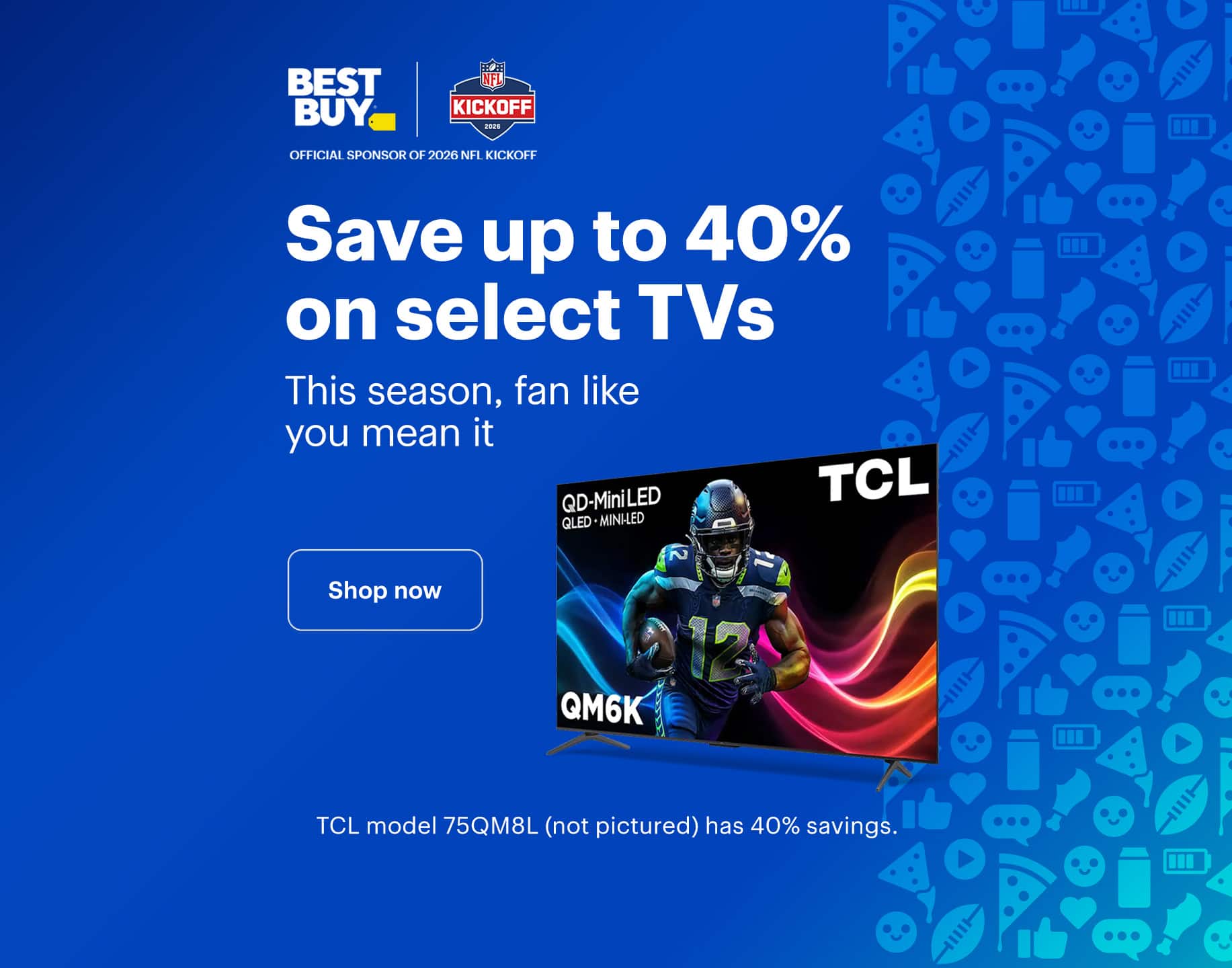 Save up to 40% on select TVs. This season, fan like you mean it. TCL model 75QM8L (not pictured) has 40% savings. Shop now.