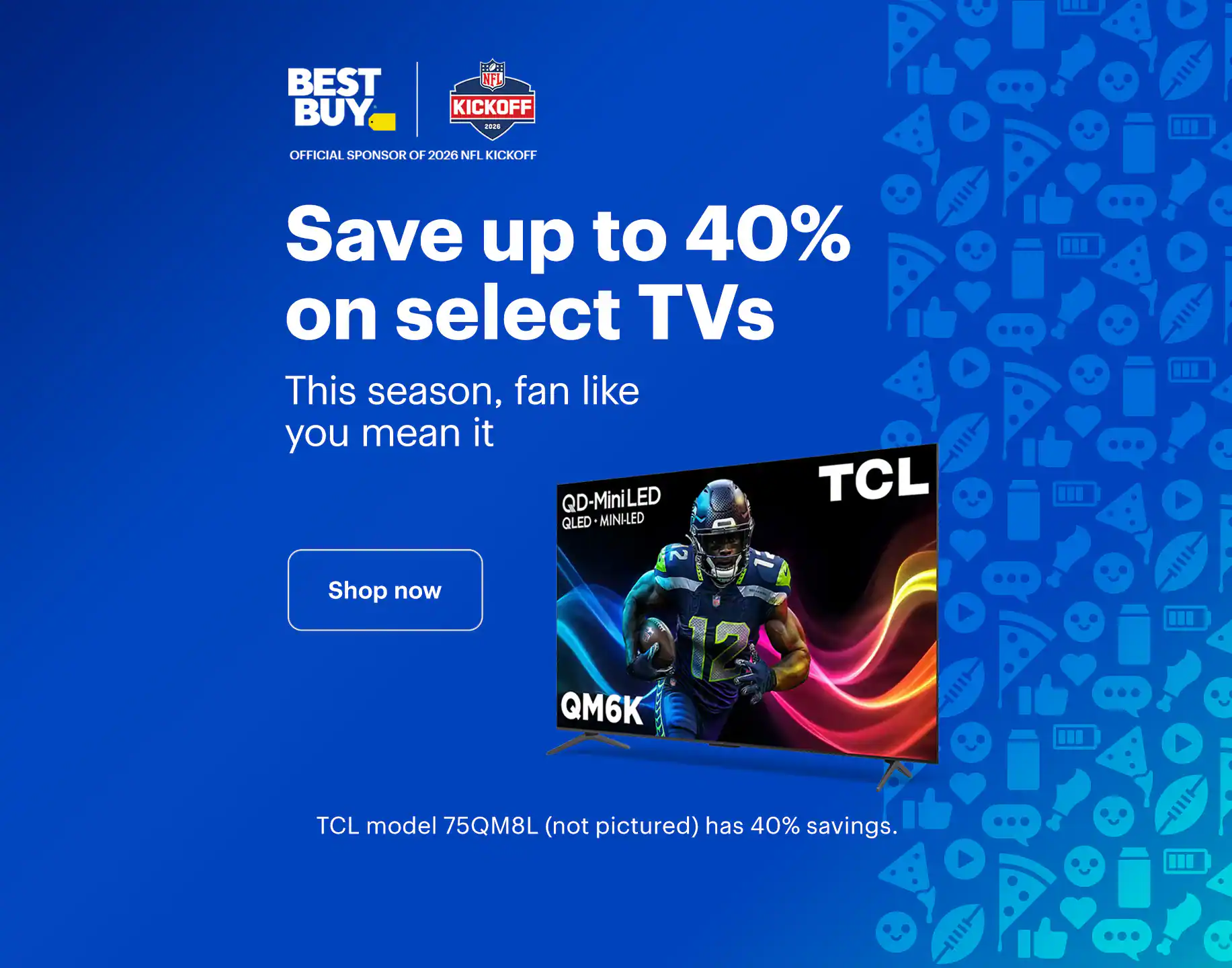 Save up to 40% on select TVs. This season, fan like you mean it. TCL model 75QM8L (not pictured) has 40% savings. Shop now.