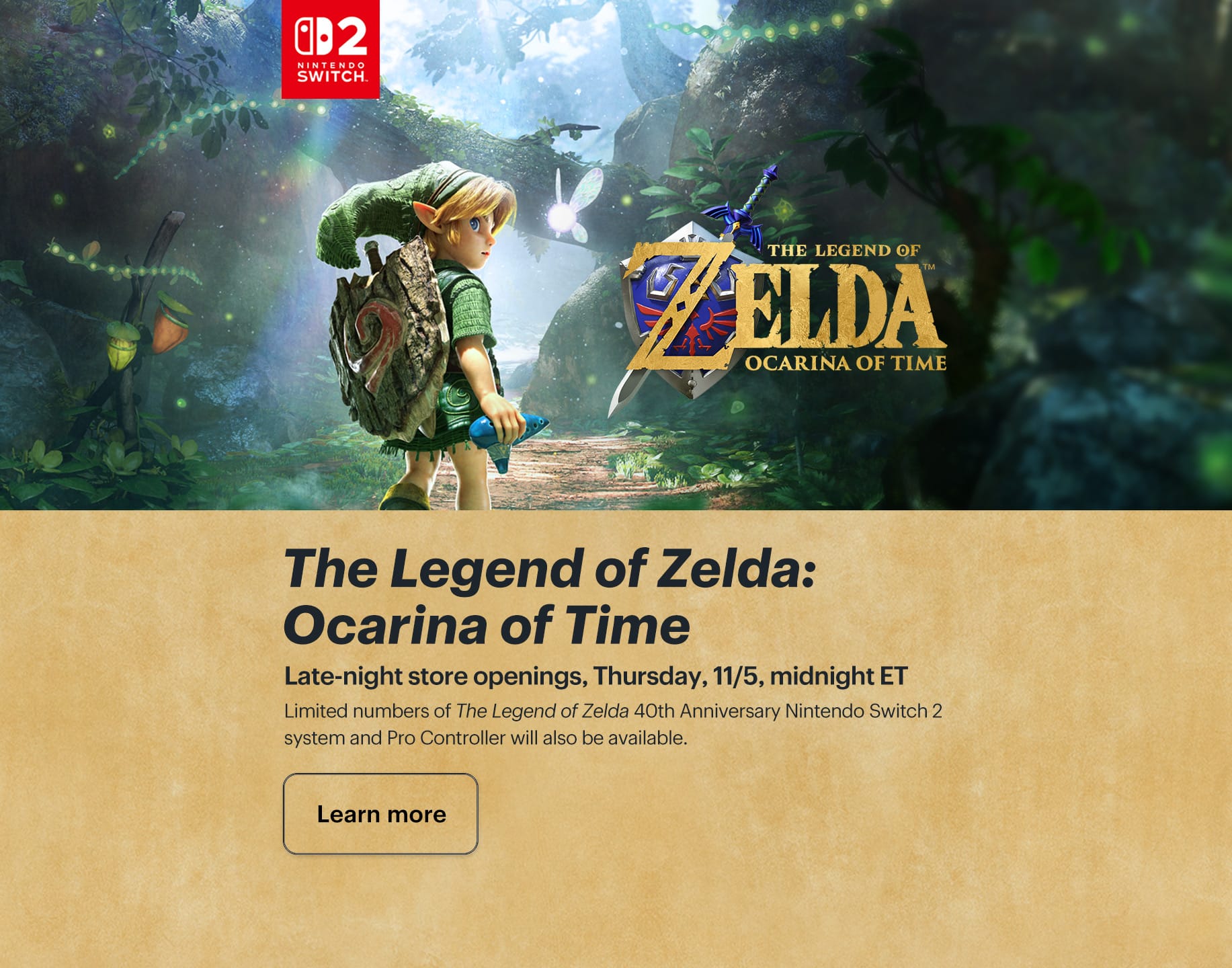 The Legend of Zelda: Ocarina of Time. Pick up your copy at a late-night store opening. Thursday, 11/5, midnight ET. Learn more.