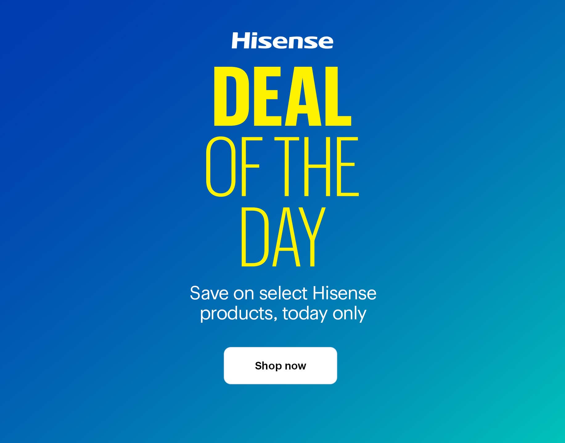 Deal of the Day. Save on select Hisense products, today only. Shop now. Shop deals by category.