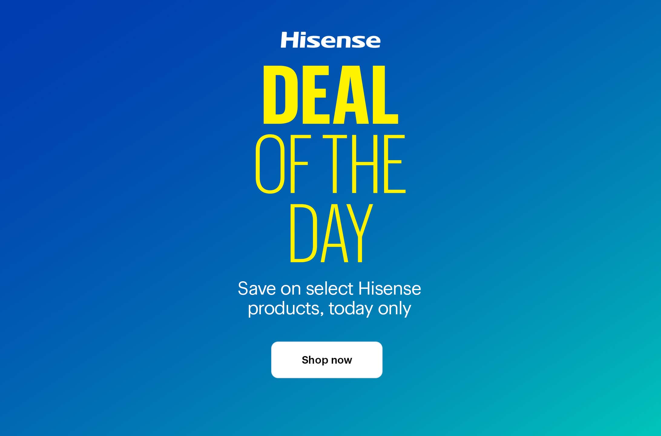 Deal of the Day. Save on select Hisense products, today only. Shop now. Shop deals by category.