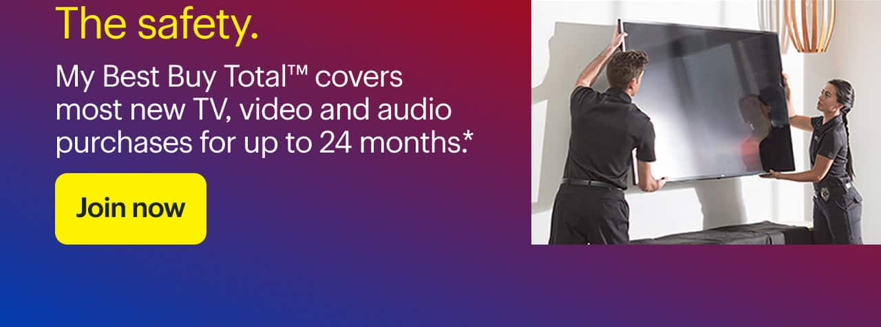 The safety. My Best Buy Total covers most new TV, video and audio purchases for up to 24 months.*