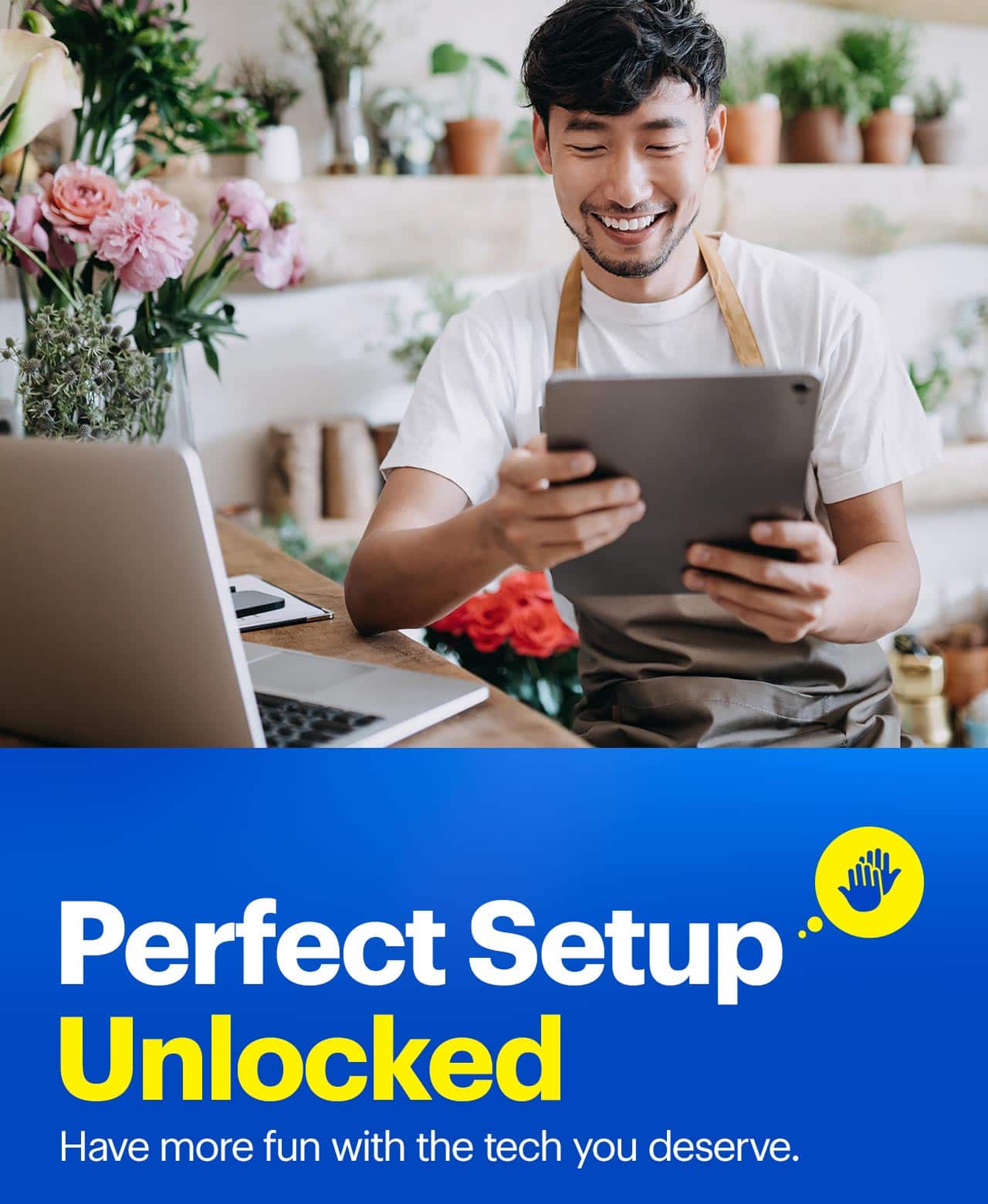 Perfect setup unlocked. Have more fun with the tech you deserve.
