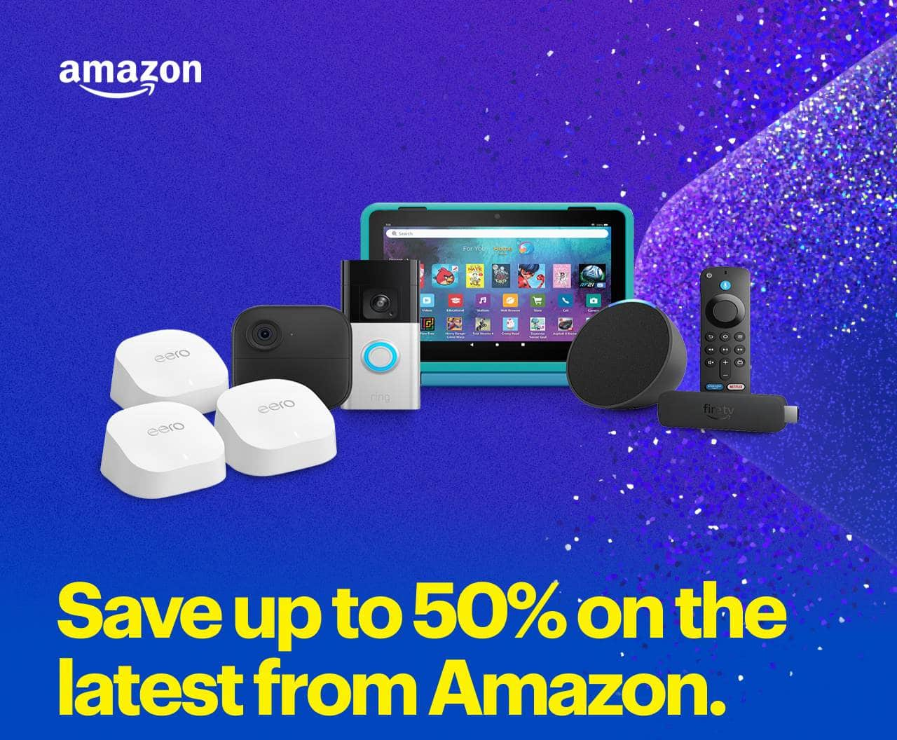 Headline: Save up to 50% on the latest from Amazon.  Assortment of Amazon, Ring, eero and Blink technology.