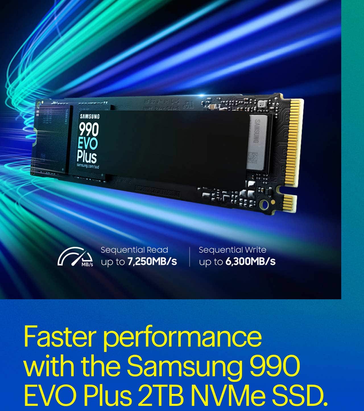 Faster performance with the Samsung 990 EVO Plus 2TB NVMe SSD.  Samsung 990 EVO Plus 2TB NVMe SSD with blue graphic.