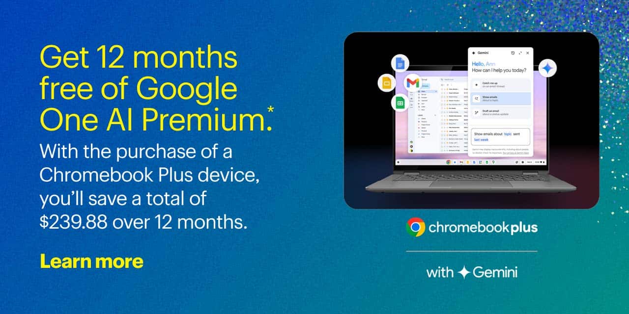 Get 12 months free of Google One AI Premium.* With the purchase of a Chromebook Plus device, you'll save a total of $239.88 over 12 months.