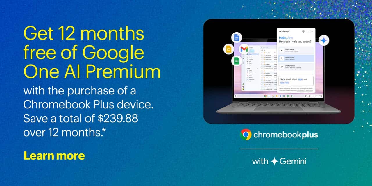 Get 12 months free of Google One AI Premium with the purchase of a Chromebook Plus device.	