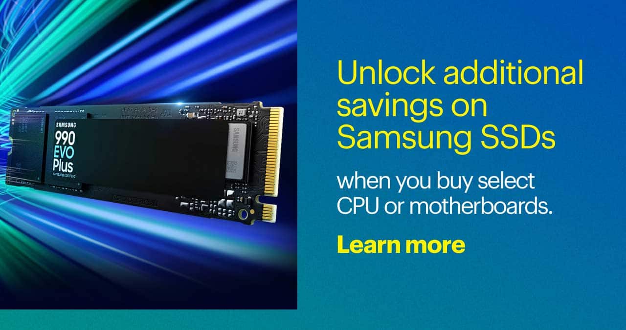 Unlock additional savings on Samsung SSDs when you buy select CPU or motherboards.