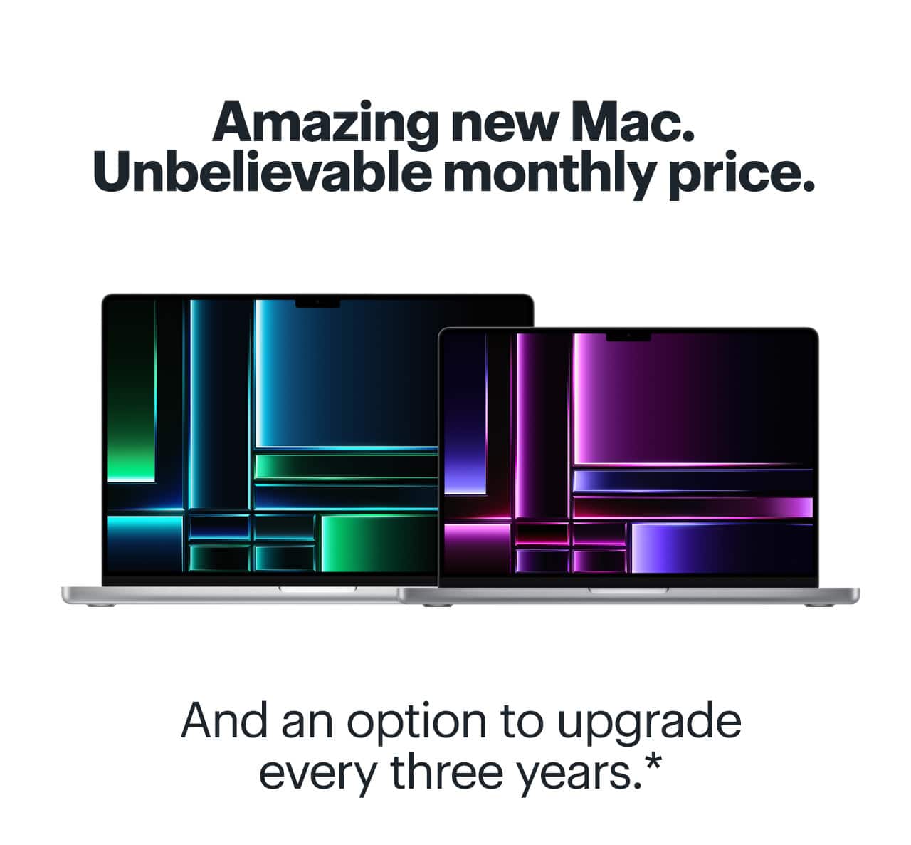 Amazing new Mac, unbelievable monthly price, with the option to upgrade every three years. Reference disclosure. Learn more.