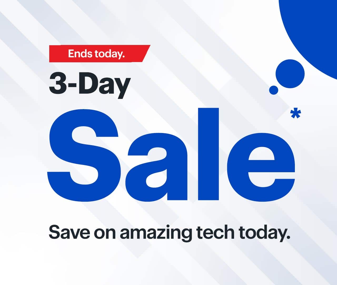 3-Day Sale ends today. Save on amazing tech today. Reference disclaimer.