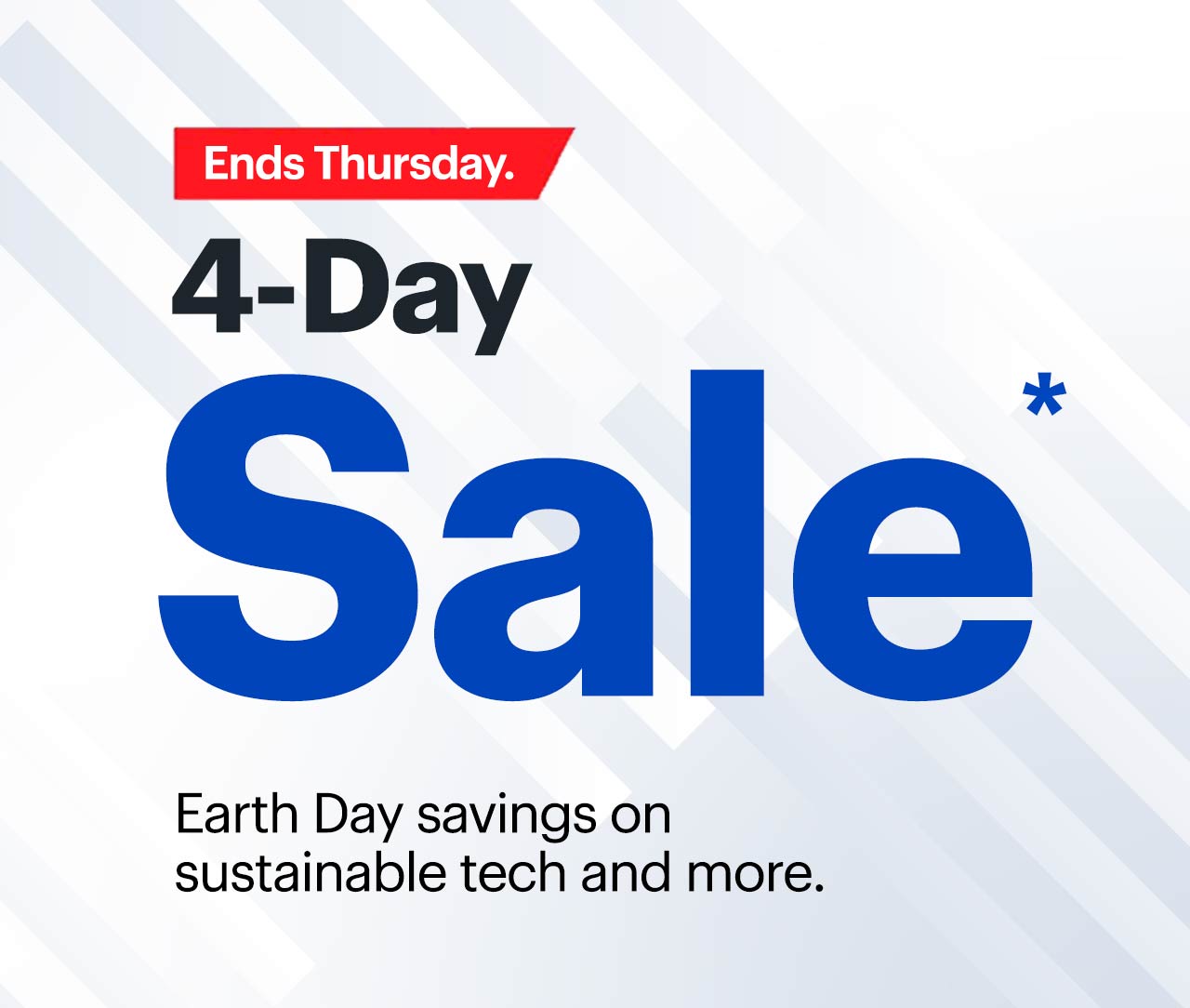 4-Day Sale ends Thursday. Earth Day savings on sustainable tech and more. Reference disclaimer.
