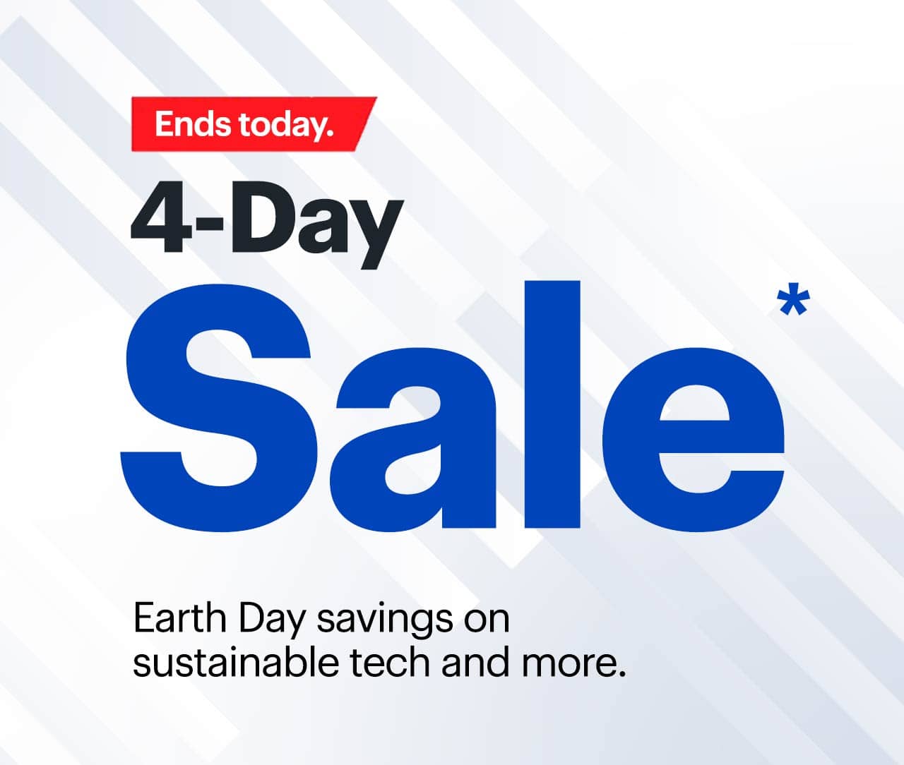 4-Day Sale ends today. Earth Day savings on sustainable tech and more. Limited quantities. 
