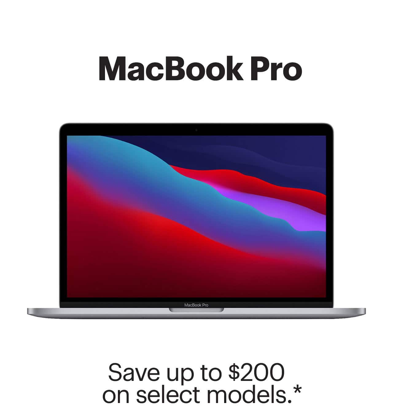 MacBook Pro, save up to $200 on select models. Reference disclaimer.