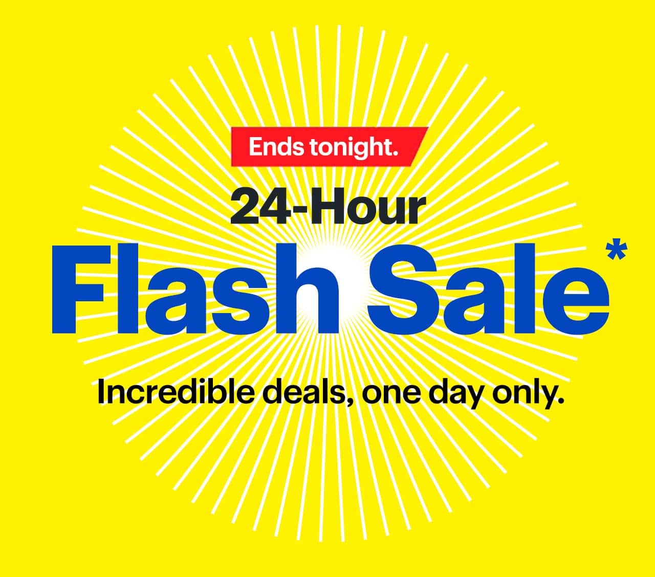 24-Hour Flash Sale. Ends tonight. Incredible deals, one day only. Shop now. Reference disclaimer.