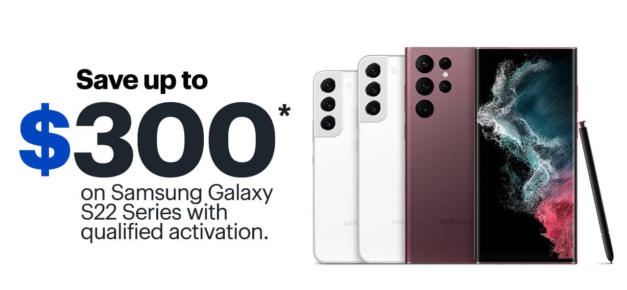 Save up to $300 on Samsung Galaxy S22 Series with qualified activation. Reference disclaimer.