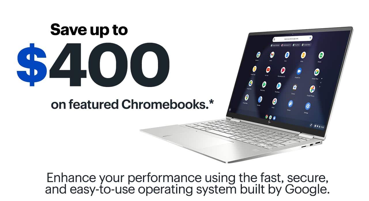 Save up to $400 on featured Chromebooks. Enhance your performance using the fast, secure, and easy-to-use operating system built by Google. Shop now. Reference disclaimer.