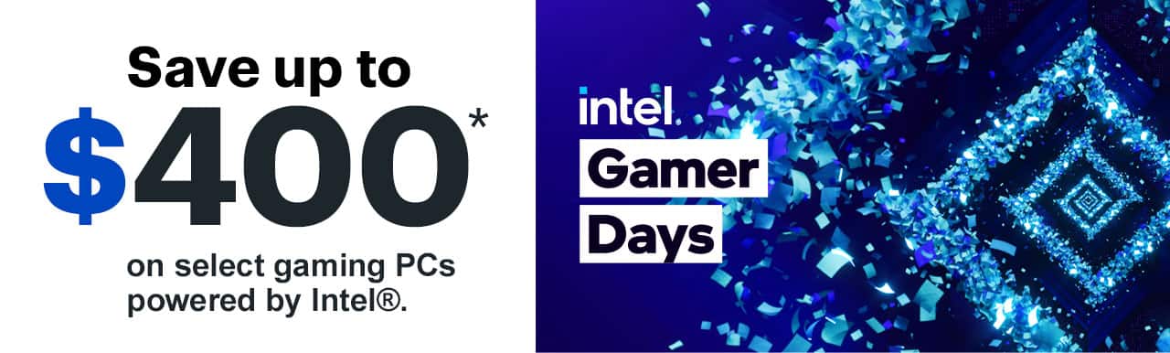 Save up to $400 on select gaming PCs powered by Intel. Reference disclaimer.