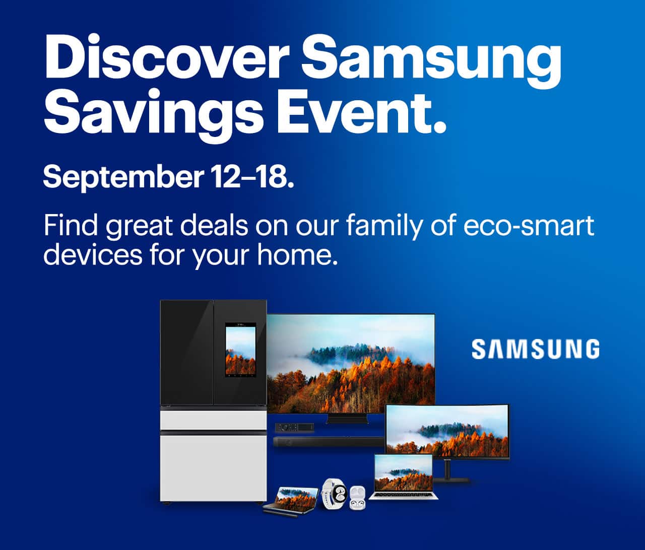 Discover Samsung Saving Event, September 12 to 18. Find great deals on our family of eco-smart devices for your home.