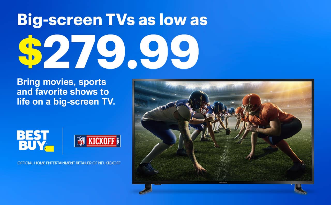 Big-screen TVs as low as $289.99. Bring movies, sports, and favorite shows to life on a big-screen TV. 