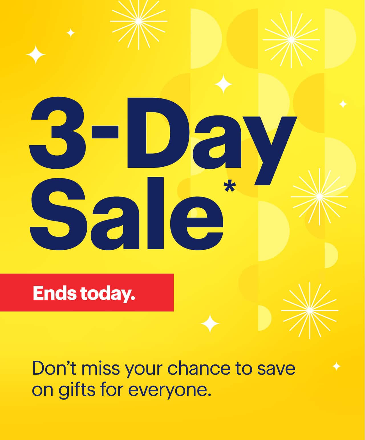 3-Day Sale ends today. Don't miss your chance to save on gifts for everyone. Reference disclaimer.