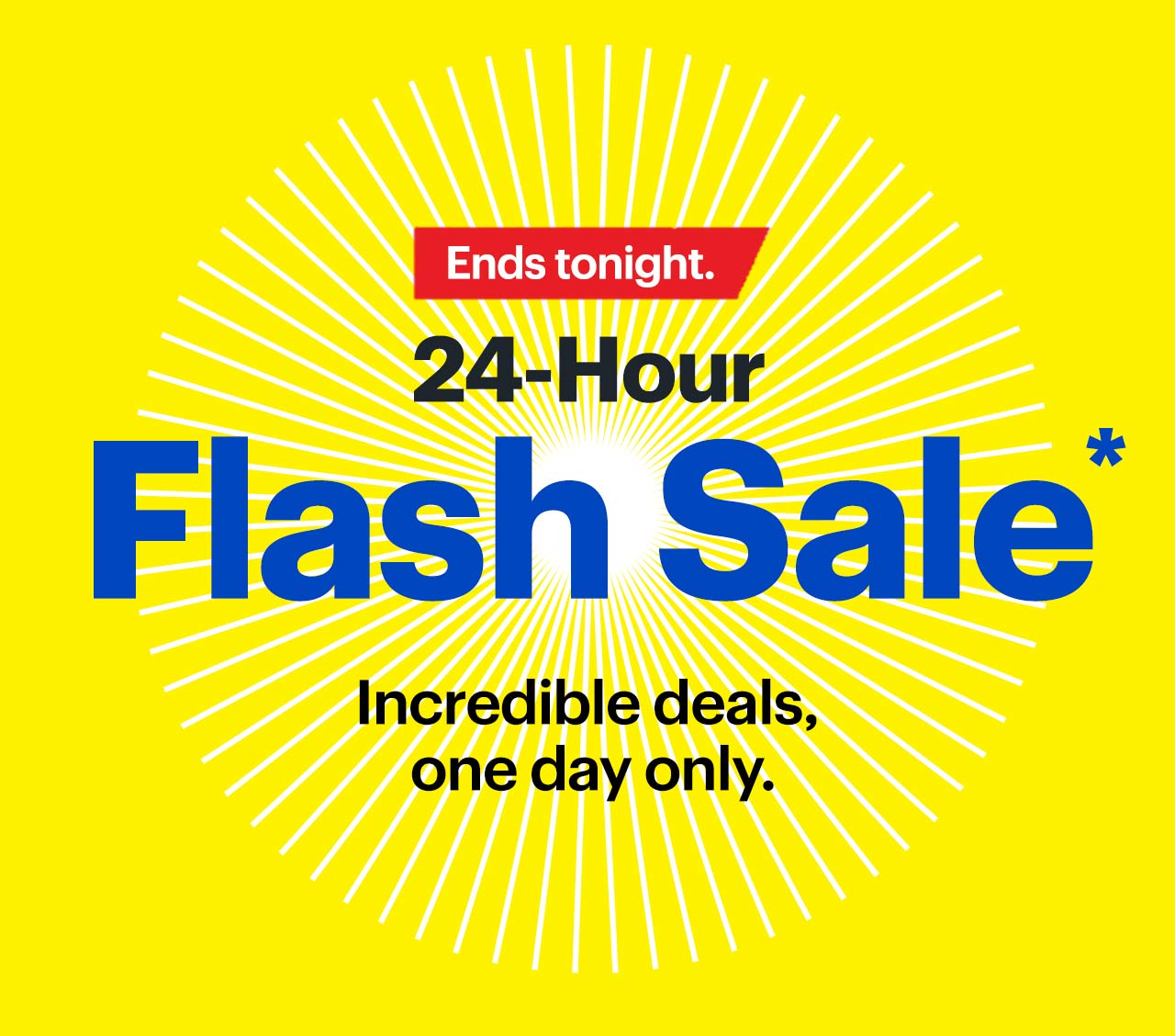 24-Hour Flash Sale. Ends tonight. Incredible deals, one day only. Shop now. Reference disclaimer.