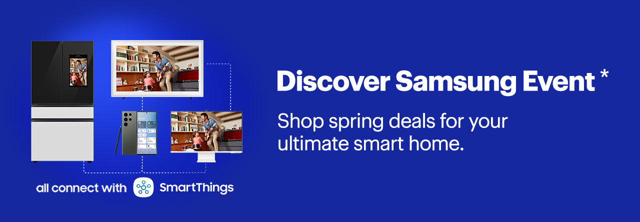  Discover Samsung Event * i E Shop spring deals for your g ultimate smart home. all connect with 9 SmartThings 
